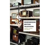 Remembering British Television: Audience, Archive and Industry