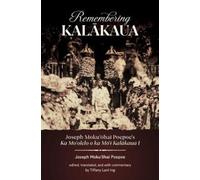 Remembering Kalakaua : Joseph Moku?ohai Poepoe’s Ka Mo?olelo o ka Mo?i Kalakaua I