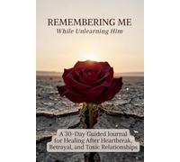 Remembering Me While Unlearning Him: A 30-Day Guided Journal for Healing After Heartbreak, Betrayal, and Toxic Relationships