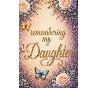 Remembering My Daughter - A Journal for Memories, Love and Reflection: Guided Prompts for Reflections and Healing - With Memory Pages, Letter Writing ... Meaningful Sympathy Gift for Someone Grieving