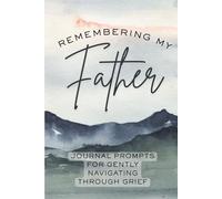 Remembering My Father: Journal Prompts For Navigating Through Grief: Honoring Your Father, Writing Letters to Heaven, Reflecting on Memories, Healing ... Emotions, and Preserving His Legacy