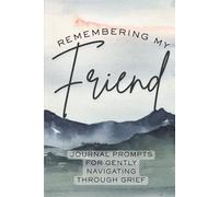 Remembering My Friend: Journal Prompts For Navigating Through Grief: Honoring Your Friend, Writing Letters to Heaven, Reflecting on Memories, Healing ... Legacy, and Navigating Emotional Wellbeing