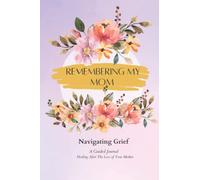 Remembering My Mom: Navigating Grief A Guided Journal Healing After the Loss of Your Mother
