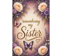 Remembering My Sister - A Journal for Memories, Love and Reflection: Guided Prompts for Reflections and Healing - With Memory Pages, Letter Writing, ... Meaningful Sympathy Gift for Someone Grieving
