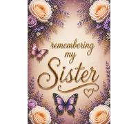 Remembering My Sister - A Journal for Memories, Love and Reflection: Guided Prompts for Reflections and Healing - With Memory Pages, Letter Writing, ... Meaningful Sympathy Gift for Someone Grieving