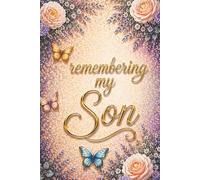 Remembering My Son - A Journal for Memories, Love and Reflection: Guided Prompts for Reflections and Healing - With Memory Pages, Letter Writing and ... Meaningful Sympathy Gift for Someone Grieving