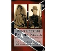 Remembering Rapides' Rebels: 150th Anniversary: Portraits of Confederates and other Civil War figures of Rapides Parish, Louisiana (150th Anniversary of the Civil War)