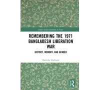 Remembering the 1971 Bangladesh Liberation War : History, Memory, and Gender