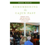 Remembering the Cajun Past : Memory, Race, and the Politics of Public History in Louisiana