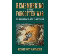 Remembering the Forgotten War: The Enduring Legacies of the U.S. - Mexican War (Public History in Historical Perspective)