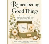 Remembering the Good Things: An Easy and Relaxing Large-Print Reminiscence Activity Book for Seniors with Memory Prompts, Photo Pages, Simple Activities, Coloring Pages, and Guided Reflection