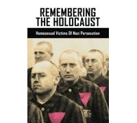 Remembering The Holocaust: Homosexual Victims Of Nazi Persecution