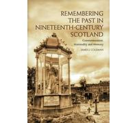 Remembering the Past in Nineteenth-Century Scotland : Commemoration, Nationality and Memory
