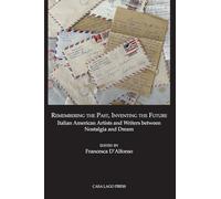 Remembering the Past, Inventing the Future Italian American Artists and Writers between Nostalgia and Dream