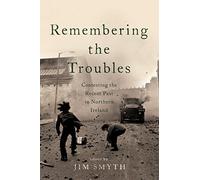 Remembering the Troubles: Contesting the Recent Past in Northern Ireland