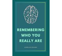 Remembering Who You Really Are: A Journey Back To Your True Self: 1 (Unlocking Your Full Potential book series)