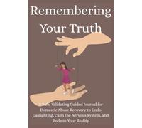 Remembering Your Truth: A Safe, Validating Guided Journal for Domestic Abuse Recovery to Undo Gaslighting, Calm the Nervous System, and Reclaim Your Reality