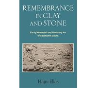 Remembrance in Clay and Stone: Early Memorial and Funerary Art of Southwest China (Tang Center Series in Early China)