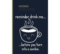 Reminder Drink Me… Before You Turn Into a Zombie Coffee Notebook: Funny Coffee Lover Gift | Cute Kawaii Journal | 6x9 | 120 Pages | Perfect for Caffeine Addicts