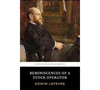 Reminiscences of a Stock Operator: The 1923 Edwin Lefèvre Novel of Speculation and Ambition