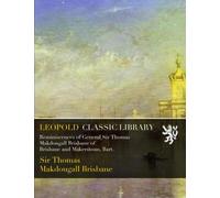 Reminiscences of General Sir Thomas Makdougall Brisbane of Brisbane and Makerstoun, Bart.