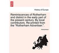 Reminiscences of Rotherham and District in the Early Part of the Present Century. by Local Contributors. Re-Printed from the Rotherham Advertiser..