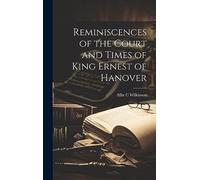 Reminiscences of the Court and Times of King Ernest of Hanover