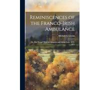 Reminiscences of the Franco-Irish Ambulance: Or, Our "Corps" With the Moquarts and On the Loire, 1870-1871