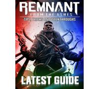 Remnant From the Ashes : LATEST GUIDE: [UPDATED AND EXPANDED] Best Tips, Tricks, Walkthroughs and Strategies to Become a Pro Player