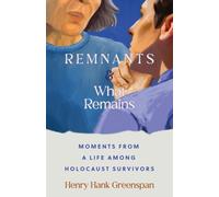 REMNANTS and What Remains : Moments from a Life Among Holocaust Survivors