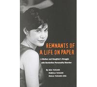 Remnants of a Life on Paper : A Mother and Daughter's Struggle with Borderline Personality Disorder