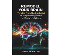 Remodel Your Brain: Thriving from the Inside Out: An Integrative Approach to Mental Well-Being
