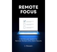 Remote Focus: A No-Excuses System for Remote Workers Who Want Results