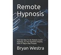 Remote Hypnosis: Find Out How To Do Remote Covert Hypnosis, So You Hypnotize Anyone, Even If They’re Not Present