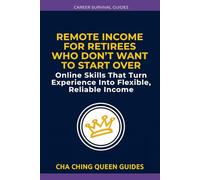 Remote Income for Retirees Who Don’t Want to Start Over: Online Skills That Turn Experience Into Flexible, Reliable Income (Career Survival Guides)