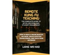 Remote Kung Fu Teaching: The Complete Guide to Setup, Delivery, and Student Engagement: How to Build a online Martial Art Dojo, Create Effective Lesson Videos, and Teach from Anywhere