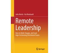Remote Leadership : How to Build, Engage, and Lead High-Performing Distributed Teams