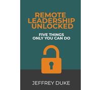 Remote Leadership Unlocked: Five Things Only You Can Do