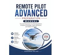 Remote Pilot Advanced Preparation Manual: Remote Pilot Test Manual Focused Preparation for FAA Regulations, Airspace Knowledge, Flight Operations, and Safety Principles