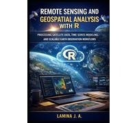 REMOTE SENSING AND GEOSPATIAL ANALYSIS WITH R: PROCESSING SATELLITE DATA, TIME SERIES MODELING, AND SCALABLE EARTH OBSERVATION WORKFLOWS (THE APPLIED DATA SCIENCE WITH R SERIES)