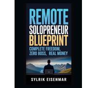 Remote Solopreneur Blueprint: Complete Freedom, Zero Boss, Real Money