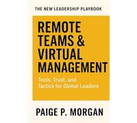 Remote Teams & Virtual Management: Tools, Trust, and Tactics for Global Leaders (The New Leadership Playbook)