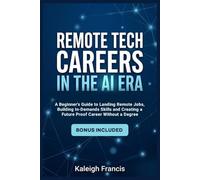 REMOTE TECH CAREERS IN THE AI ERA: A Beginner’s Guide to Landing Remote Jobs, Building In-Demand Skills, and Creating a Future-Proof Career Without a Degree
