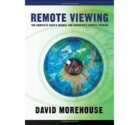 Remote Viewing: The Complete User's Manual for Coordinate Remote Viewing by David A. Morehouse (2008-01-08)