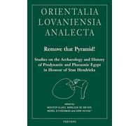 Remove that Pyramid!: Studies on the Archaeology and History of Predynastic and Pharaonic Egypt in Honour of Stan Hendrickx: 305 (Orientalia Lovaniensia Analecta)