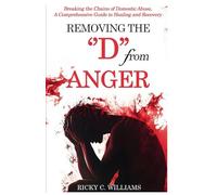 Removing The "D" from Anger: Breaking the Chains of Domestic Abuse, A Comprehensive Guide to Healing and Recovery