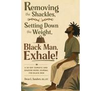 Removing The Shackles, Setting Down The Weight, Black Man, Exhale!: A 30-Day Somatic And Shadow Work Journal For Black Men