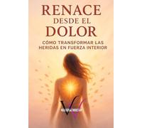 RENACE DESDE EL DOLOR: CÓMO TRANSFORMAR LAS HERIDAS EN FUERZA INTERIOR