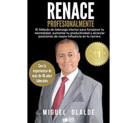 Renace Profesionalmente: El método de liderazgo interior para fortalecer tu mentalidad, aumentar tu productividad y alcanzar posiciones de mayor influencia en tu carrera.