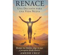 RENACE UNA DECISION PARA UNA VIDA NUEVA: Rompe Tus Limites, Elige Tu Paz y Prospera Desde Dentro